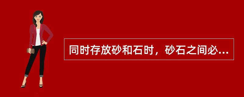 同时存放砂和石时，砂石之间必须分开且距离不小于1m。（ ）