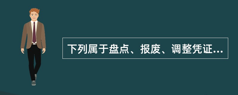 下列属于盘点、报废、调整凭证的是（ ）等。