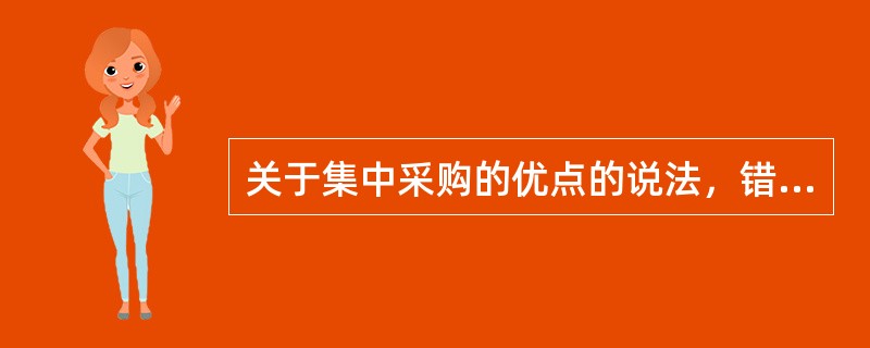 关于集中采购的优点的说法，错误的是（ ）。