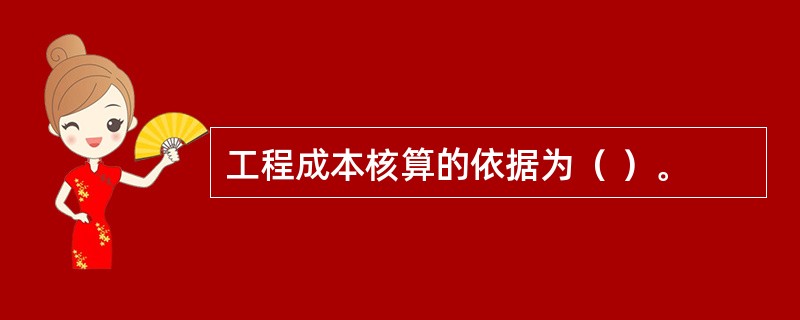 工程成本核算的依据为（ ）。