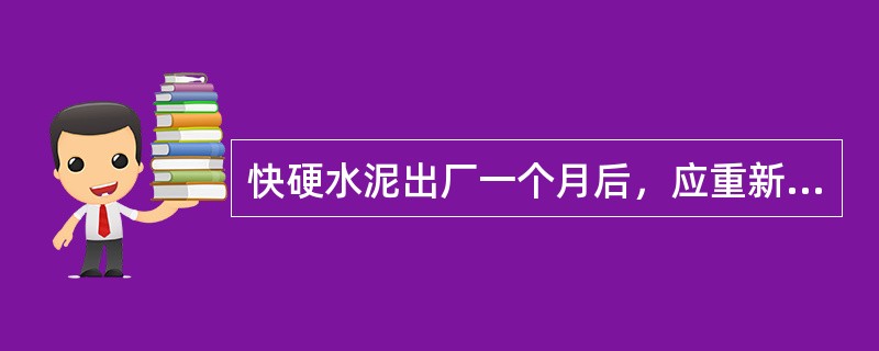 快硬水泥出厂一个月后，应重新检验强度，合格后方可使用。（ ）