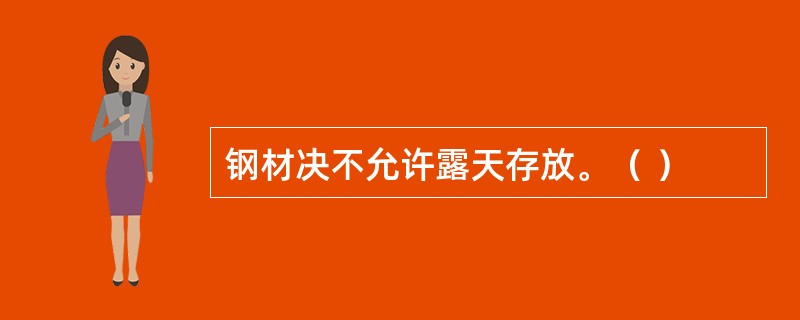 钢材决不允许露天存放。（ ）