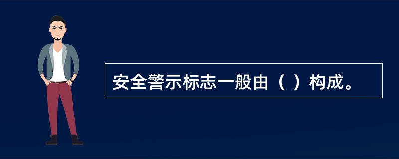 安全警示标志一般由（ ）构成。