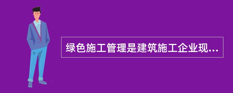 绿色施工管理是建筑施工企业现代安全生产管理的先进理念。项目管理人员应努力学习绿色施工管理有关知识，在建设施工中落实有关绿色施工的管理要求。<br /><br />绿色施工第一责