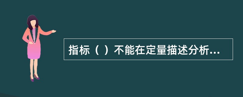 指标（ ）不能在定量描述分析中描述数据分布中心的统计量，也不反映总体一般平均水平的平均指标。