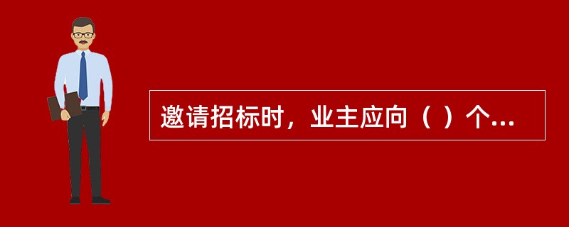 邀请招标时，业主应向（ ）个以上承包商发出招标邀请书。