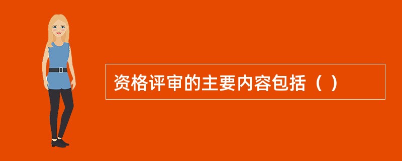 资格评审的主要内容包括（ ）