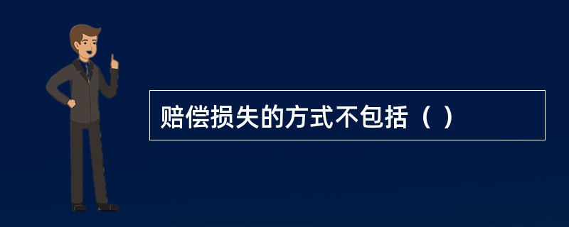 赔偿损失的方式不包括（ ）