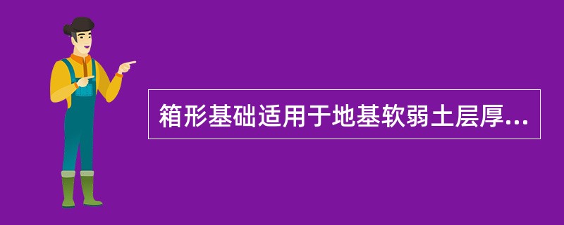 箱形基础适用于地基软弱土层厚、荷载大和建筑面积不太大的建筑物。