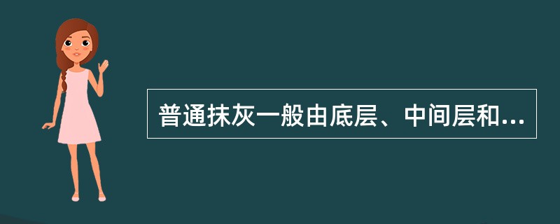 普通抹灰一般由底层、中间层和面层组成的。