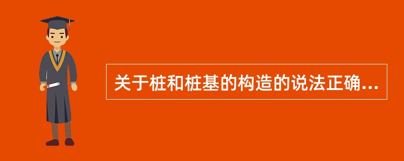 关于桩和桩基的构造的说法正确的有（ ）