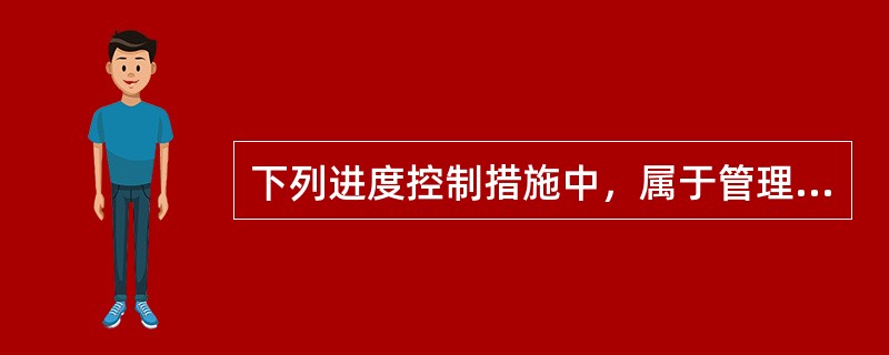 下列进度控制措施中，属于管理措施的是（ ）。