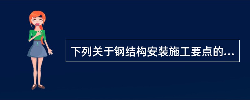 下列关于钢结构安装施工要点的说法中，有误的是（ ）。