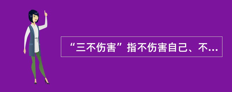 “三不伤害”指不伤害自己、不伤害他人、（ ）。