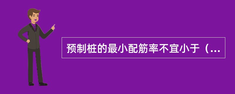 预制桩的最小配筋率不宜小于（ ）。