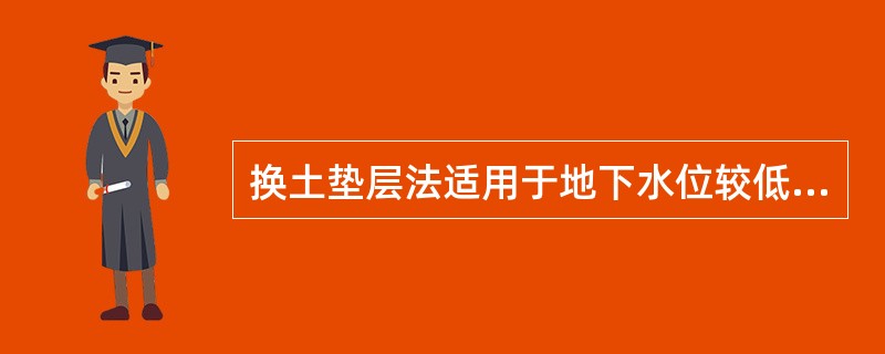换土垫层法适用于地下水位较低，基槽常处于较干燥状态下的一般黏性土地基的加同。