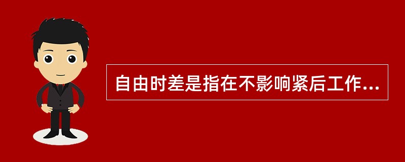 自由时差是指在不影响紧后工作最迟开始和有关时限的前提下，一项工作可以利用的机动时间。