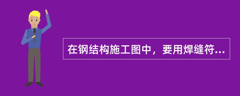 在钢结构施工图中，要用焊缝符号表示（ ）。