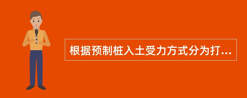 根据预制桩入土受力方式分为打入式和（ ）两种。