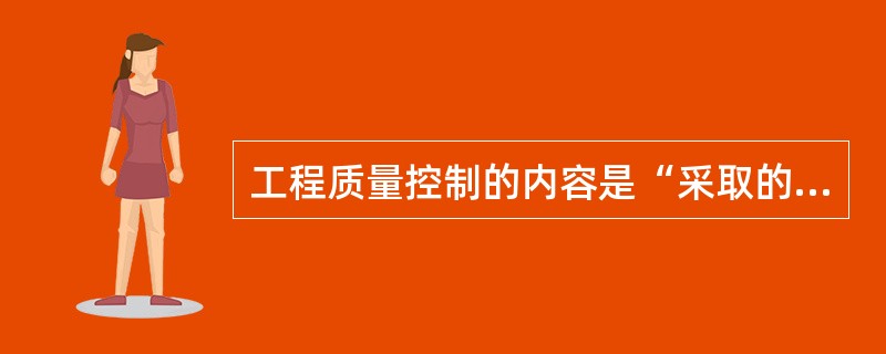 工程质量控制的内容是“采取的作业技术和活动”