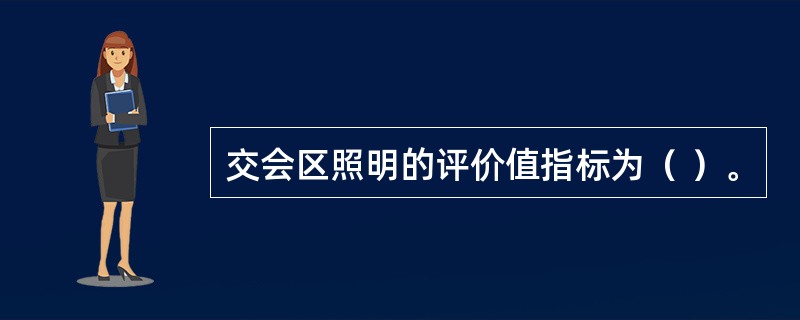 交会区照明的评价值指标为（ ）。