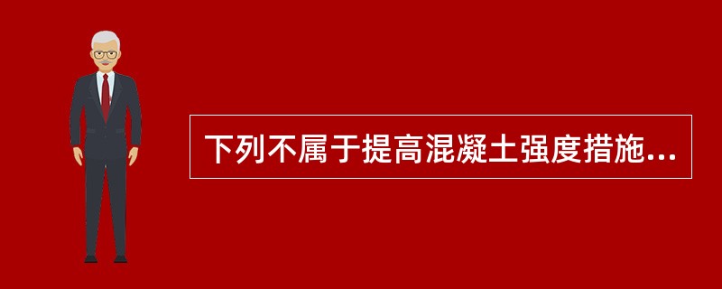 下列不属于提高混凝土强度措施的是（ ）。