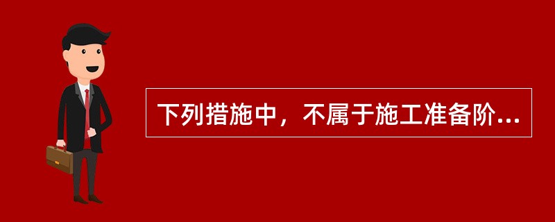 下列措施中，不属于施工准备阶段的安全技术措施的是（ ）。