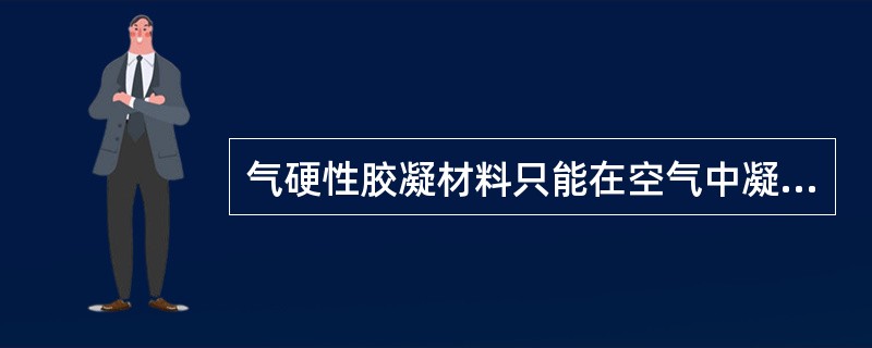 气硬性胶凝材料只能在空气中凝结、硬化、保持和发展强度，一般只适用于干燥环境，不宜用于潮湿环境与水中；那么水硬性胶凝材料则只能适用于潮湿环境与水中。