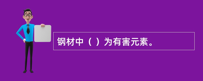 钢材中（ ）为有害元素。