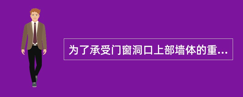 为了承受门窗洞口上部墙体的重量和楼盖传来的荷载，在门窗洞口上沿设置的梁称为（ ）。