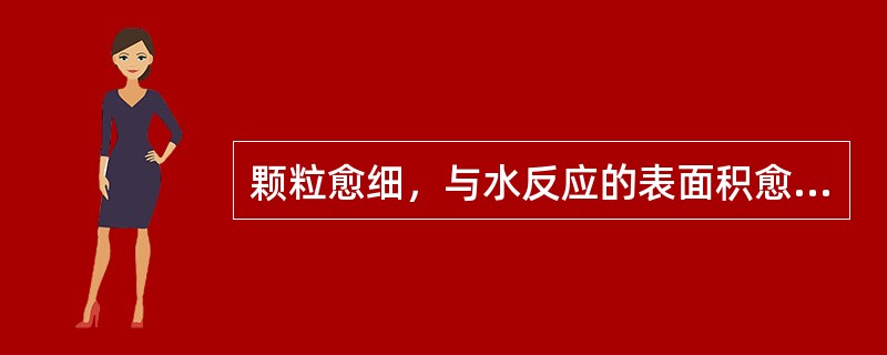 颗粒愈细，与水反应的表面积愈大，因而水化反应的速度愈快，水泥石的早期强度愈高，但硬化体的收缩也愈大，且水泥在储运过程中易受潮而降低活性。