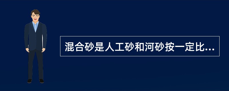 混合砂是人工砂和河砂按一定比例组合而成的砂。