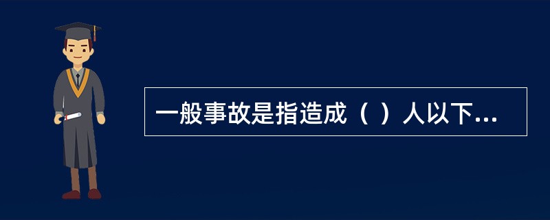 一般事故是指造成（ ）人以下死亡，或者10人以下重伤，或者1000万以下100万元以上直接经济损失的事故。