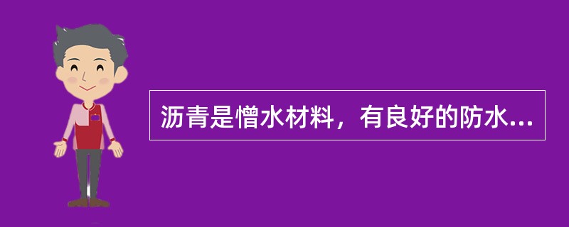 沥青是憎水材料，有良好的防水性；具有较强的抗腐蚀性，能抵抗一般的酸、碱、盐类等侵蚀性液体和气体的侵蚀；能紧密粘附于无机矿物表面，有很强的粘结力；有良好的塑性，能适应基材的变形。