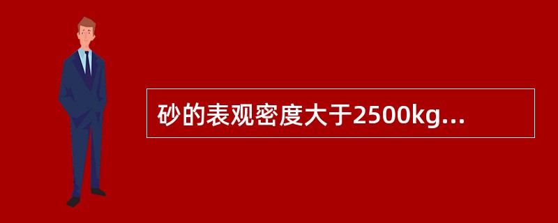 砂的表观密度大于2500kg/m3，松散堆积密度大于1350kg/m3，空隙率小于47%。