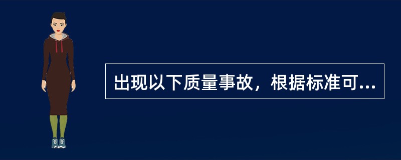 出现以下质量事故，根据标准可以判定其属于是严重质量事故的有（ ）。