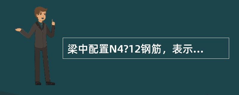 梁中配置N4?12钢筋，表示的是（ ）。