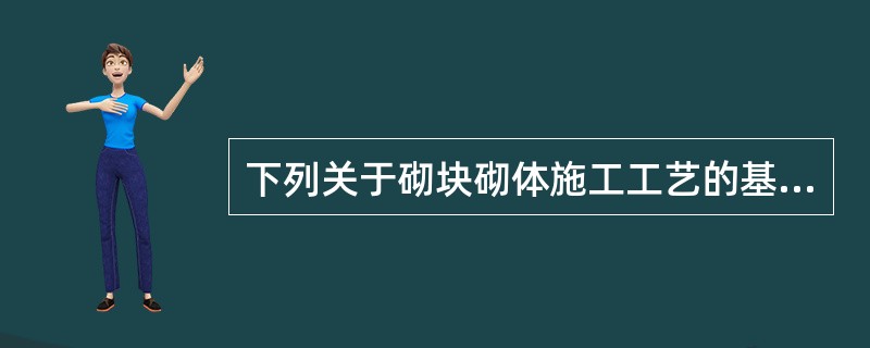 下列关于砌块砌体施工工艺的基本规定中，不正确的是（ ）。