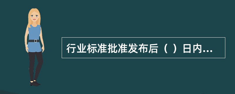 行业标准批准发布后（ ）日内应报国务院工程建设行政主管部门备案。