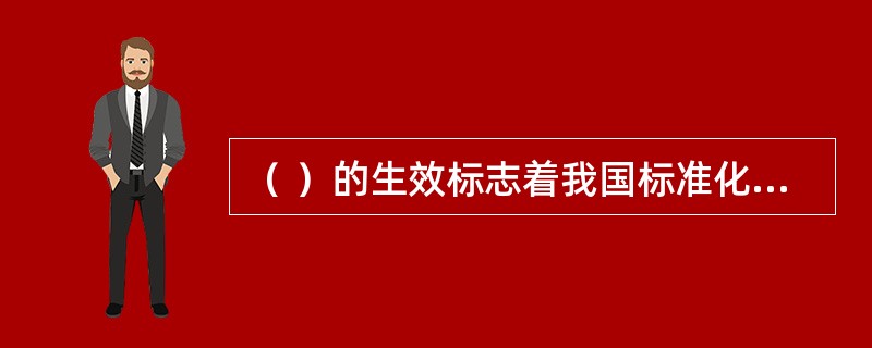 （ ）的生效标志着我国标准化工作走上了法制的轨道。