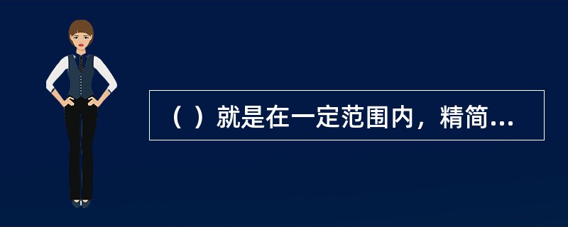 （ ）就是在一定范围内，精简标准化对象（事物或概念）的类型数目，以合理的数量、类型在既定的时间空间范围内满足一般需要的一种标准化形式与原则。