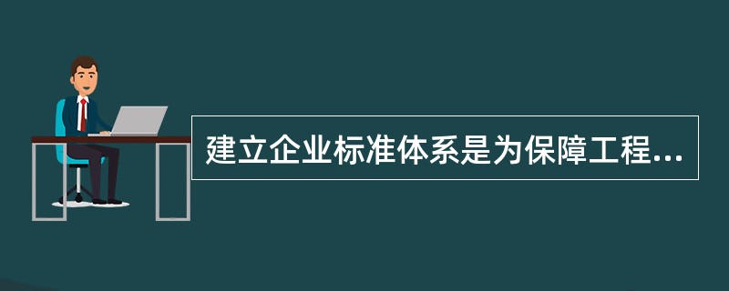 建立企业标准体系是为保障工程质量，提高工作效率、降低资源能源消耗、确保安全、保护环境等，这体现了企业标准体系的（ ）特征。