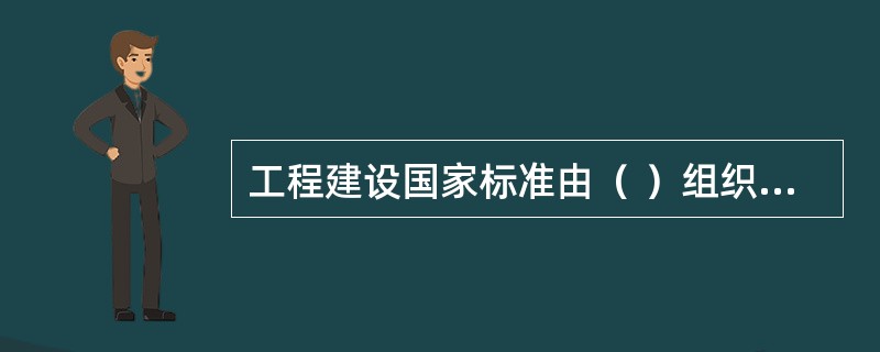 工程建设国家标准由（ ）组织编制并批准。