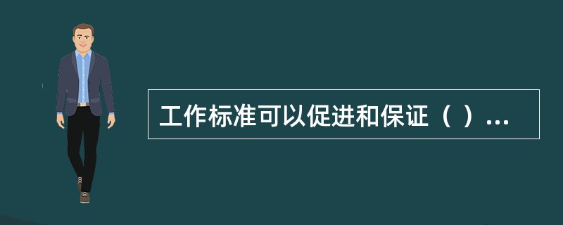 工作标准可以促进和保证（ ）的贯彻实施，考核条款必须明确、具体，具有可操作性。