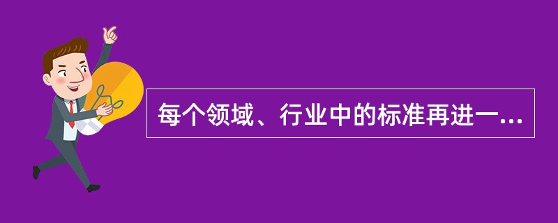 每个领域、行业中的标准再进一步按专业进行横向划分，每个专业再将标准按纵向分为（ ）。