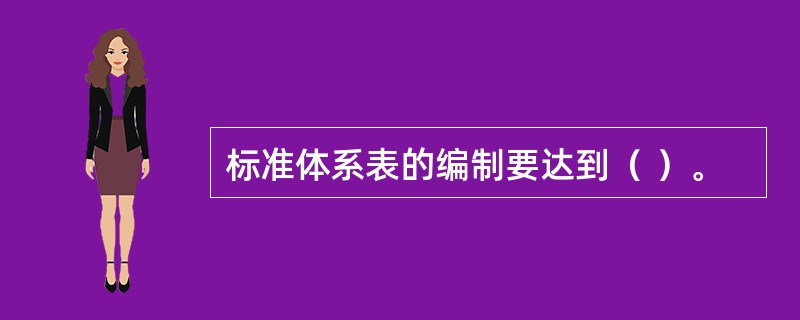 标准体系表的编制要达到（ ）。