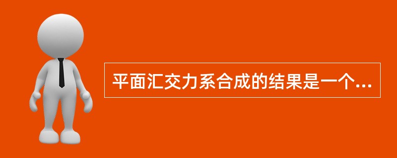 平面汇交力系合成的结果是一个合力。