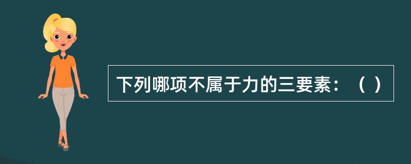 下列哪项不属于力的三要素：（ ）