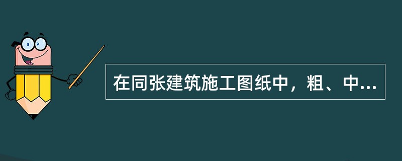 在同张建筑施工图纸中，粗、中、细三种线宽的组合一般为（ ）。