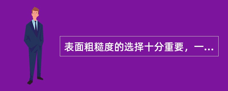 表面粗糙度的选择十分重要，一般的选用原则是：（ ）。